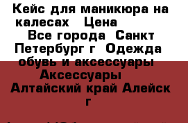 Кейс для маникюра на калесах › Цена ­ 8 000 - Все города, Санкт-Петербург г. Одежда, обувь и аксессуары » Аксессуары   . Алтайский край,Алейск г.